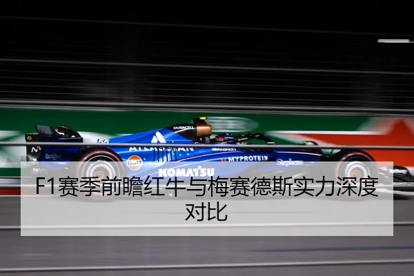 F1赛季前瞻红牛与梅赛德斯实力深度对比